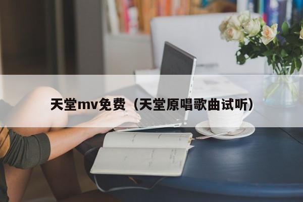 天堂mv免费(天堂原唱歌曲试听)