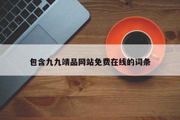 包含九九靖品网站免费在线的词条