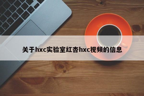 关于hxc实验室红杏hxc视频的信息