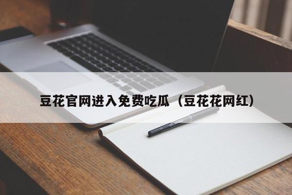 豆花官网进入免费吃瓜(豆花花网红)