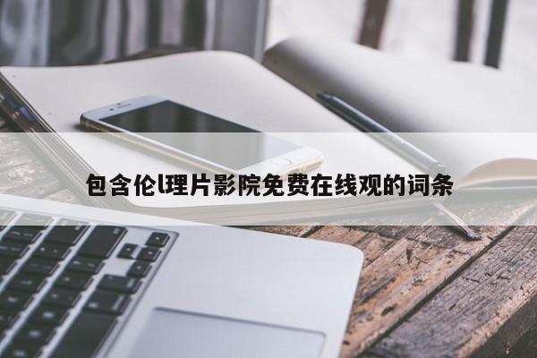 包含伦l理片影院免费在线观的词条