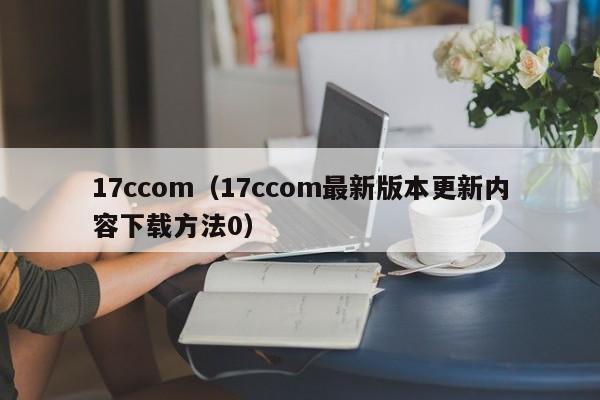 17ccom(17ccom最新版本更新内容下载方法0)