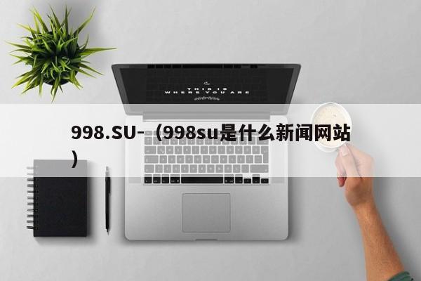 998.SU-(998su是什么新闻网站)