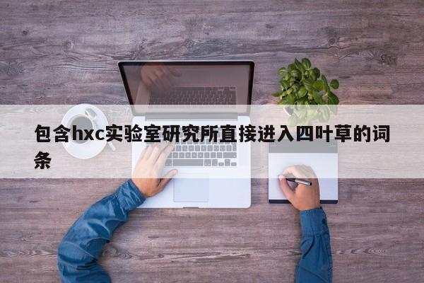 包含hxc实验室研究所直接进入四叶草的词条