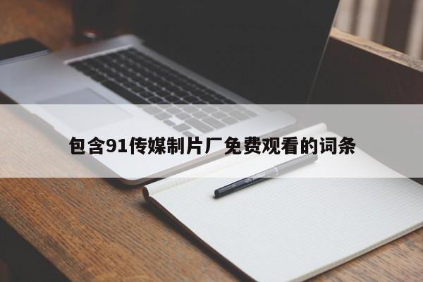 包含91传媒制片厂免费观看的词条