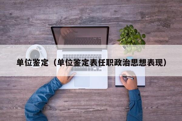 单位鉴定(单位鉴定表任职政治思想表现)