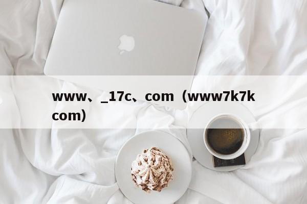 www、_17c、com(www7k7kcom)