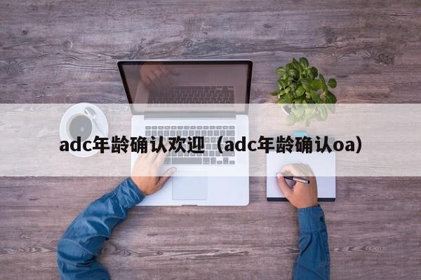 adc年龄确认欢迎(adc年龄确认oa)