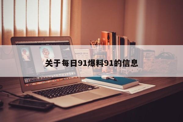关于每日91爆料91的信息