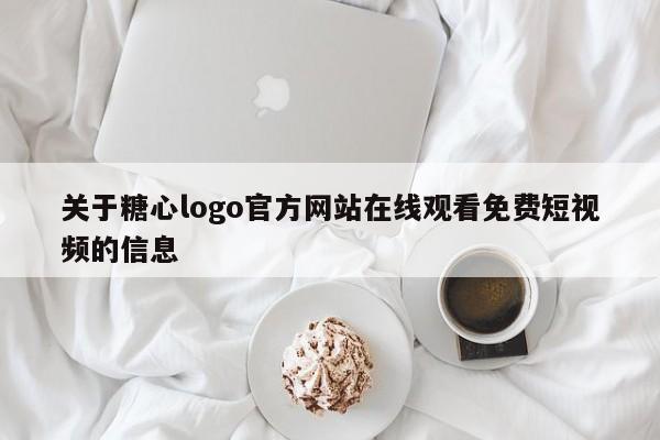 关于糖心logo官方网站在线观看免费短视频的信息