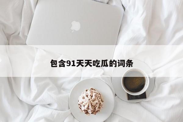 包含91天天吃瓜的词条