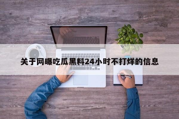 关于网曝吃瓜黑料24小时不打烊的信息