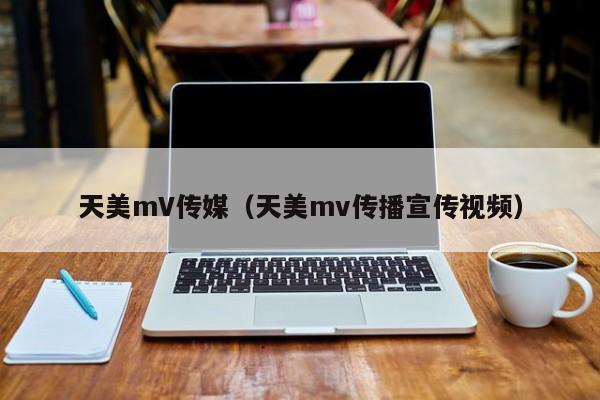 天美mV传媒(天美mv传播宣传视频)